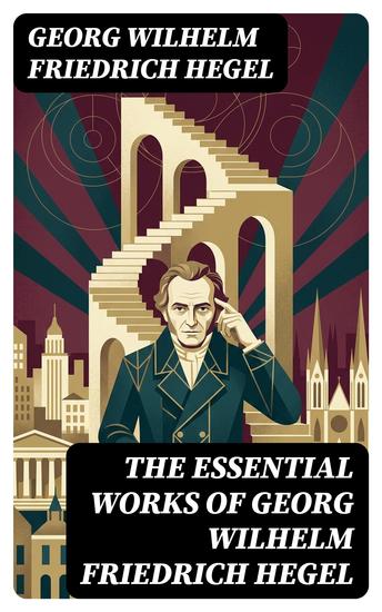 The Essential Works of Georg Wilhelm Friedrich Hegel - Enriched edition Phenomenology of Mind Philosophy of Mind Aesthetics The Criticism of Hegle's Work… - cover
