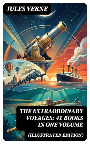The Extraordinary Voyages: 41 Books in One Volume (Illustrated Edition) - Enriched edition Journey to the Centre of the Earth From the Earth to the Moon 20 000 Leagues under the Sea - cover