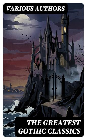 The Greatest Gothic Classics - Enriched edition Frankenstein The Castle of Otranto St Irvyne The Tell-Tale Heart The Phantom Ship The Beetle… - cover