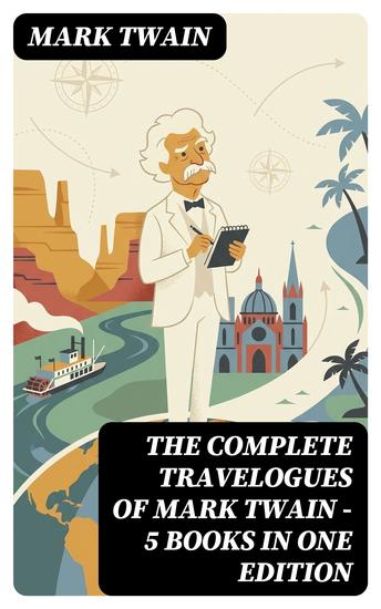 The Complete Travelogues of Mark Twain - 5 Books in One Edition - Enriched edition The Innocents Abroad Roughing It A Tramp Abroad Following the Equator & Some Rambling Notes of an Idle Excursion - cover