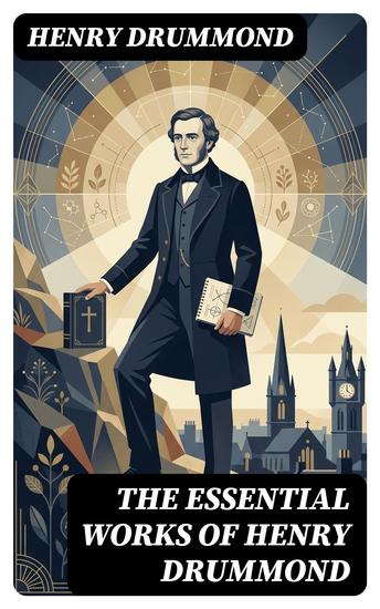 The Essential Works of Henry Drummond - Enriched edition Natural Law in the Spiritual World Love the Greatest Thing in the World Eternal Life… - cover