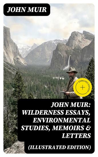 John Muir: Wilderness Essays Environmental Studies Memoirs & Letters (Illustrated Edition) - Enriched edition Picturesque California The Treasures of the Yosemite Our National Parks… - cover