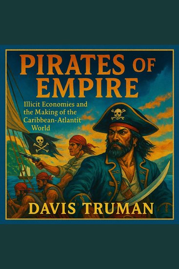 Pirates of Empire - Illicit Economies and the Making of the Caribbean-Atlantic World - cover