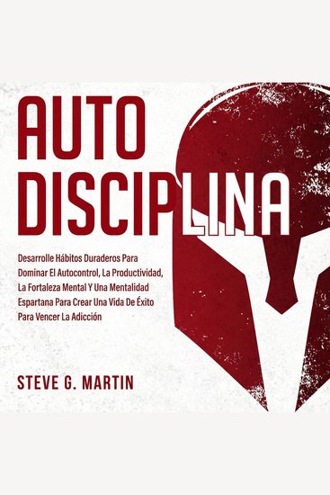 Autodisciplina - Desarrolle Hábitos Duraderos Para Dominar El Autocontrol La Productividad La Fortaleza Mental Y Una Mentalidad Espartana Para Crear Una Vida De Éxito Para Vencer La Adicción - cover