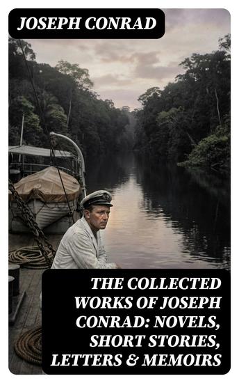 The Collected Works of Joseph Conrad: Novels Short Stories Letters & Memoirs - Enriched edition Including Classics like Heart of Darkness Lord Jim The Duel The Secret Agent Nostromo & Victory - cover