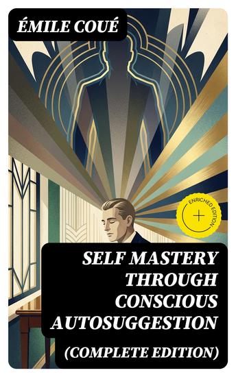 SELF MASTERY THROUGH CONSCIOUS AUTOSUGGESTION (Complete Edition) - Enriched edition Thoughts and Precepts Observations on What Autosuggestion Can Do & Education As It Ought To Be - cover