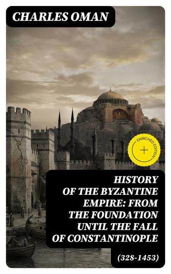 History of the Byzantine Empire: From the Foundation until the Fall of Constantinople (328-1453) - Enriched edition The Rise and Decline of the Eastern Roman Empire - cover