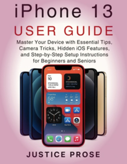 iPhone 13 User Guide - Master Your Device with Essential Tips Camera Tricks Hidden iOS Features and Step-by-Step Setup Instructions for Beginners and Seniors - cover