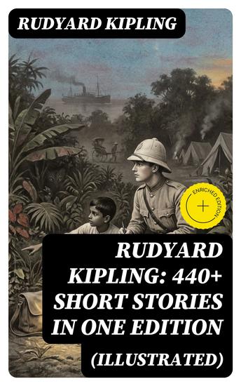 Rudyard Kipling: 440+ Short Stories in One Edition (Illustrated) - Enriched edition Soldier's Three The Jungle Book The Phantom Rickshaw Land and Sea Tales The Eyes of Asia… - cover