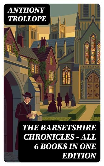 The Barsetshire Chronicles - All 6 Books in One Edition - Enriched edition The Warden Barchester Towers Doctor Thorne Framley Parsonage The Small House at Allington & The Last Chronicle of Barset - cover