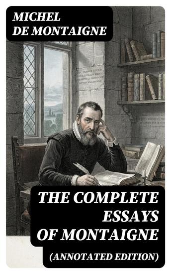 THE COMPLETE ESSAYS OF MONTAIGNE (Annotated Edition) - Enriched edition With the Life and Letters of Montaigne - cover