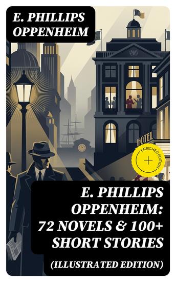 E Phillips Oppenheim: 72 Novels & 100+ Short Stories (Illustrated Edition) - Enriched edition Spy Novels Murder Mysteries & Thriller Classics - cover