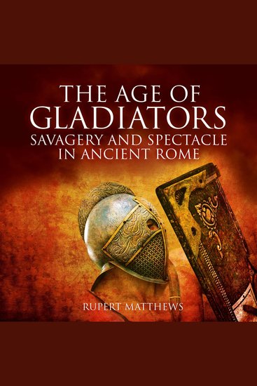 The Age of Gladiators - Savagery and Spectacle in Ancient Rome - cover