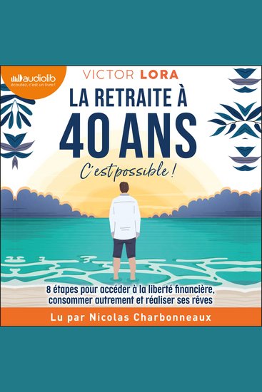 La retraite à 40 ans c'est possible ! - 8 étapes pour accéder à la liberté financière consommer autrement et réaliser ses rêves - cover