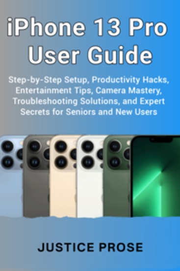 iPhone 13 Pro User Guide - Step-by-Step Setup Productivity Hacks Entertainment Tips Camera Mastery Troubleshooting Solutions and Expert Secrets for Seniors and New Users - cover