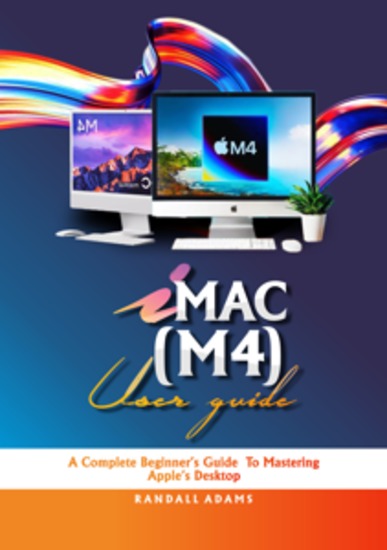 iMAC M4 User Guide - A Complete Beginner's Guide to Mastering Apple's Desktop - cover