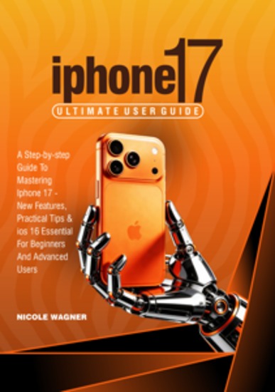 iPhone 17 Ultimate User Guide - A Step-by-step guide to mastering iPhone 17 - New Features Practical Tips and iOS 16 Essentials for Beginners and Advanced Users - cover