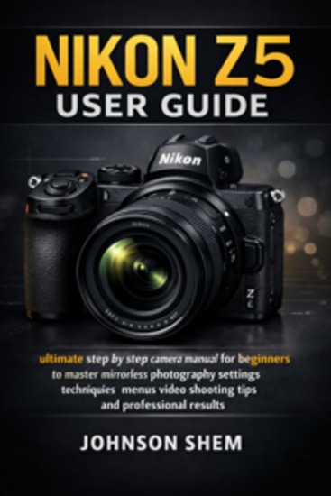 Nikon Z5 User Guide - ultimate step by step camera manual for beginners to master mirrorless photography settings techniques menus video shooting tips and professional results - cover