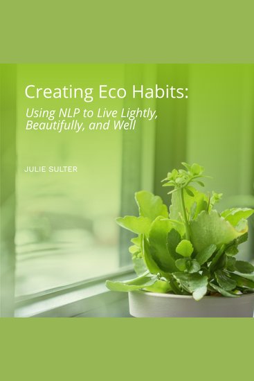 Creating Eco Habits: Using NLP to Live Lightly Beautifully and Well - cover