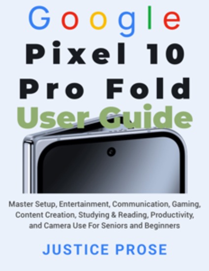 Google Pixel 10 Pro Fold User Guide - Master Setup Entertainment Communication Gaming Content Creation Studying & Reading Productivity and Camera Use For Seniors and Beginners - cover