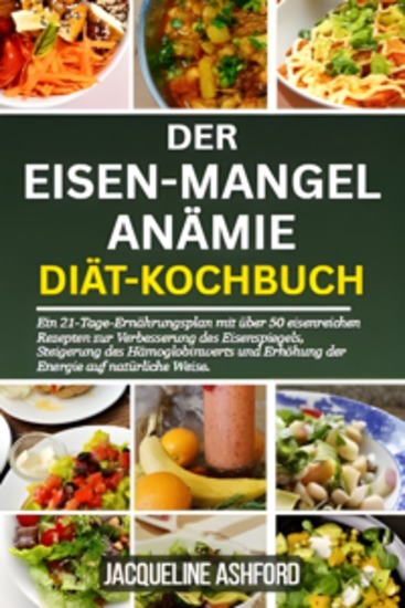 Der Eisen-Mangel Anämie Diät-Kochbuch - Ein 21-Tage-Ernährungsplan mit über 50 eisenreichen Rezepten zur Verbesserung des Eisenspiegels Steigerung des Hämoglobinwerts und Erhöhung der Energie auf natürliche Weise - cover