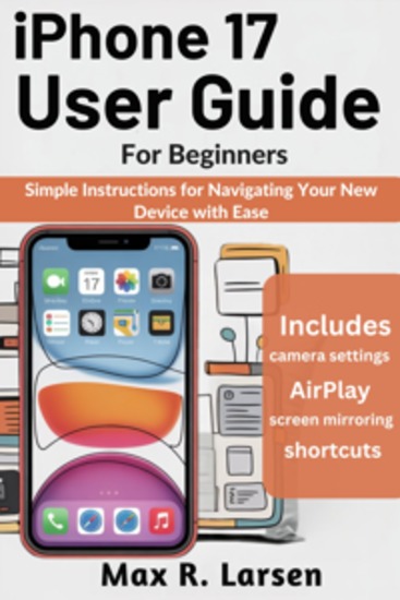 iPhone 17 User Guide for Beginners - Simple Instructions for Navigating Your New Device with Ease - cover