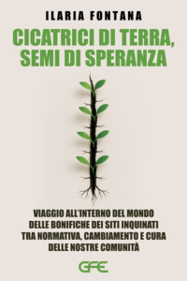 Cicatrici di terra semi di speranza - viaggio all’interno del mondo delle bonifiche dei siti inquinati tra normativa cambiamento e cura delle nostre comunità - cover