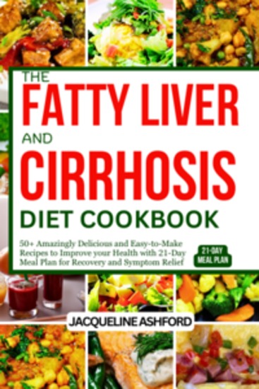 The Fatty Liver and Cirrhosis Diet Cookbook - 50+ Amazingly Delicious and Easy-to-Make Recipes to Improve your Health with 21-Day Meal Plan for Recovery and Symptom Relief - cover