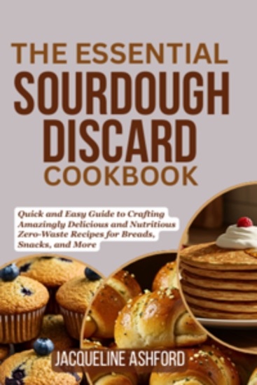 The Essential Sourdough Discard Cookbook - Quick and Easy Guide to Crafting Amazingly Delicious and Nutritious Zero-Waste Recipes for Breads Snacks and More - cover