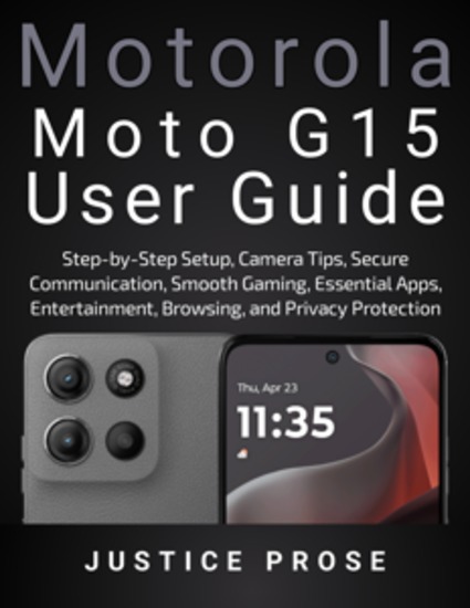 Motorola Moto G15 User Guide - Step-by-Step Setup Camera Tips Secure Communication Smooth Gaming Essential Apps Entertainment Browsing and Privacy Protection - cover