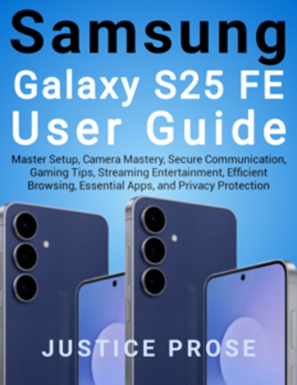 Samsung Galaxy S25 FE User Guide - Master Setup Camera Mastery Secure Communication Gaming Tips Streaming Entertainment Efficient Browsing Essential Apps and Privacy Protection - cover