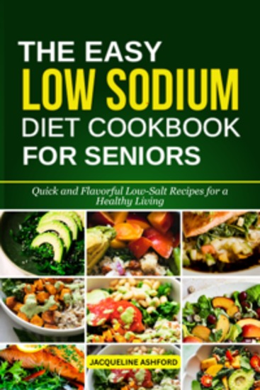 The Easy Low Sodium Diet Cookbook for Seniors - Quick and Flavorful Low-Salt Recipes for a Healthy Living - cover
