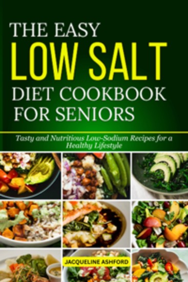 The Easy Low Salt Diet Cookbook for Seniors - Tasty and Nutritious Low-Sodium Recipes for a Healthy Lifestyle - cover