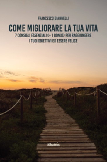 Come migliorare la tua vita 7 consigli essenziali (+ 1 bonus) per raggiungere i tuoi obiettivi ed essere felice - cover