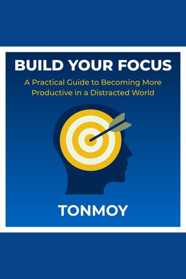 Build Your Focus: A Practical Guide to Becoming More Productive in a Distracted World - cover