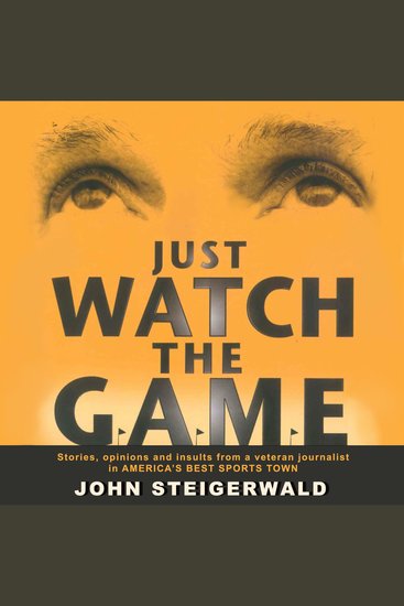 Just Watch the Game - Stories opinions and insults from a veteran journalist in AMERICA'S BEST SPORTS TOWN - cover