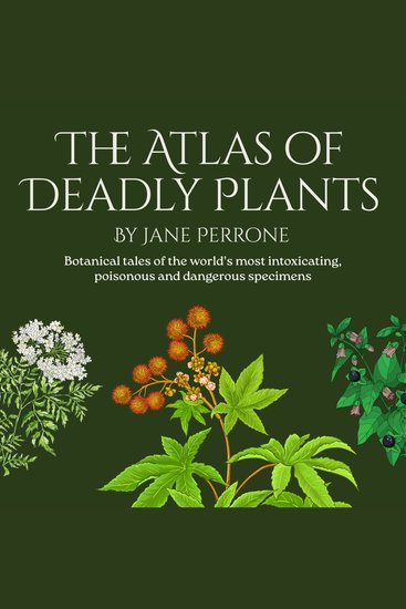 The Atlas of Deadly Plants - Botanical tales of othe world's most intoxicating poisonous and dangerous specimens - cover