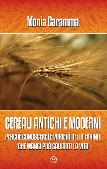 CEREALI ANTICHI E MODERNI - Perché conoscere le varietà della farina che mangi può salvarti la vita - cover