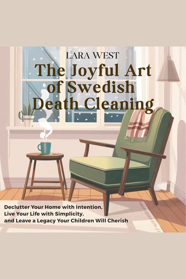 The Joyful Art of Swedish Death Cleaning - Declutter Your Home with Intention Live Your Life with Simplicity and Leave a Legacy Your Children Will Cherish - cover