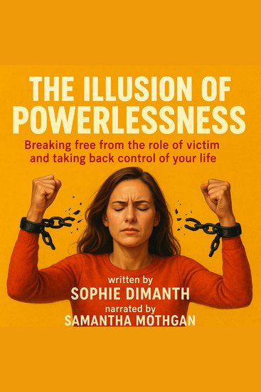 ILLUSION OF POWERLESSNESS THE - Breaking free from the role of victim and taking back control of your life - cover