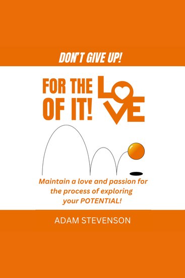 For the Love of it! - Maintain a love and passion for the process of exploring your potential - cover