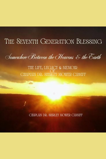 The Seventh Generation Blessing - Somewhere Between the Heavens and the Earth the Life Legacy & Memoir of Chaplain Dr Shirley Mower Canniff - cover