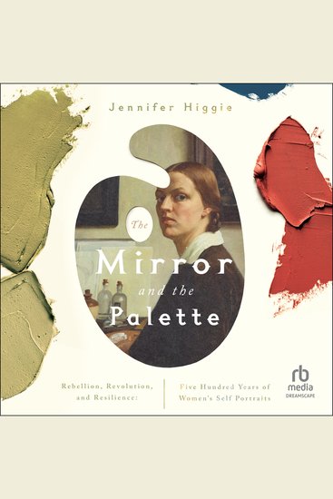 The Mirror and the Palette - Rebellion Revolution and Resilience: Five Hundred Years of Women's Self Portraits - cover
