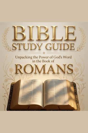 Bible Study Guide - Unpacking the Power of God’s Word in the Book of Romans for Beginners - cover