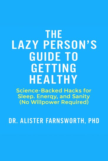 The Lazy Person’s Guide to Getting Healthy - Science-Backed Hacks for Sleep Energy and Sanity (No Willpower Required) - cover