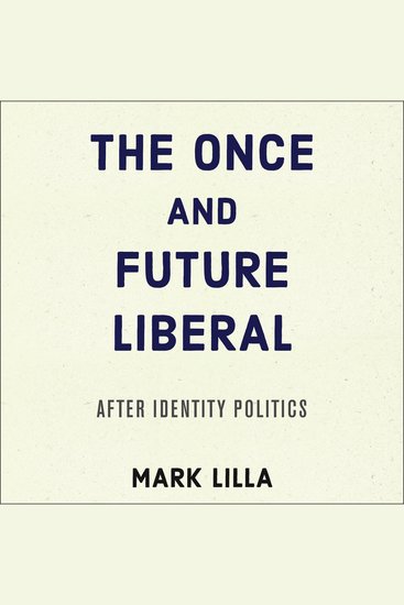 The Once and Future Liberal - After Identity Politics - cover