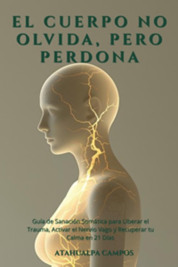El cuerpo no olvida pero perdona - Guía de Sanación Somática para Liberar el Trauma Activar el Nervio Vago y Recuperar tu Calma en 21 Días - cover