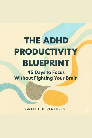 The ADHD Productivity Blueprint - 45 Days to Focus without Fighting Your Brain - cover