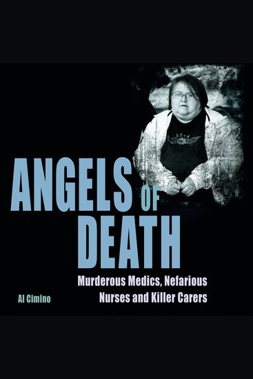 Angels of Death - Murderous Medics Nefarious Nurses and Killer Carers - cover