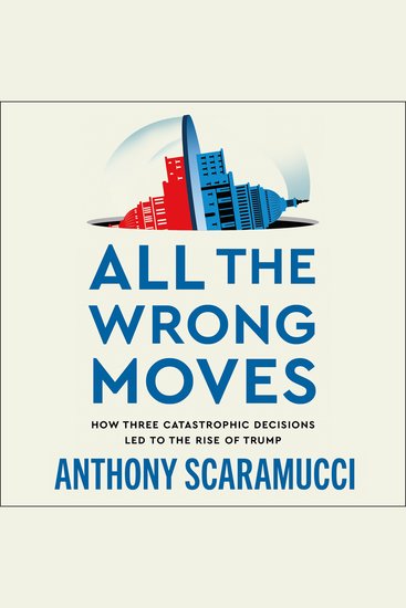 All the Wrong Moves - How Three Catastrophic Decisions Led to the Rise of Trump - cover